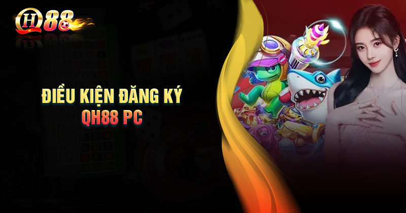 Điều kiện đăng ký QH88 PC tham gia cá cược