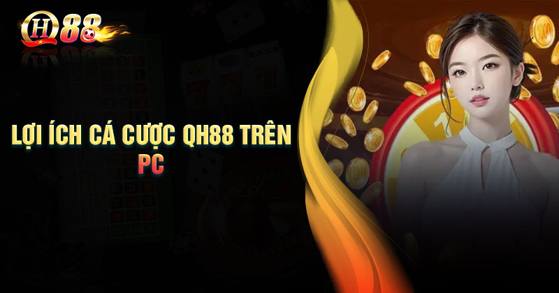 Lợi ích khi cá cược QH88 trên PC